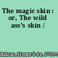 The magic skin : or, The wild ass's skin /