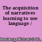 The acquisition of narratives learning to use language /