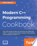 Modern C++ programming cookbook : over 100 recipes to help you overcome your difficulties with C++ programming and gain a deeper understanding of the working of modern C++ /