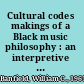 Cultural codes makings of a Black music philosophy : an interpretive history from spirituals to hip hop /