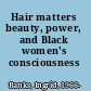 Hair matters beauty, power, and Black women's consciousness /