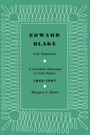 Edward Blake, Irish nationalist : a Canadian statesman in Irish politics, 1892-1907 /