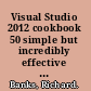 Visual Studio 2012 cookbook 50 simple but incredibly effective recipes to immediately get you working with the exciting features of Visual Studio 2012 /