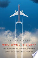 Who owns the sky? the struggle to control airspace from the Wright brothers on /