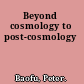 Beyond cosmology to post-cosmology