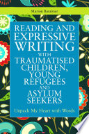 Reading and expressive writing with traumatised children, young refugees and asylum seekers : unpack my heart with words /