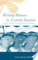 Writing women in Central America gender and the fictionalization of history /