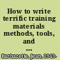 How to write terrific training materials methods, tools, and techniques /