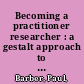 Becoming a practitioner researcher : a gestalt approach to holistic inquiry /