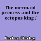 The mermaid princess and the octopus king /