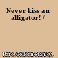 Never kiss an alligator! /