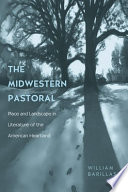 The midwestern pastoral place and landscape in literature of the American heartland /