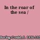 In the roar of the sea /