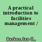 A practical introduction to facilities management /