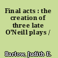 Final acts : the creation of three late O'Neill plays /
