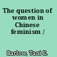 The question of women in Chinese feminism /