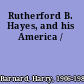 Rutherford B. Hayes, and his America /