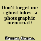 Don't forget me : ghost bikes--a photographic memorial /