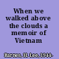 When we walked above the clouds a memoir of Vietnam /