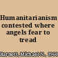 Humanitarianism contested where angels fear to tread /