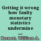 Getting it wrong how faulty monetary statistics undermine the Fed, the financial system, and the economy /