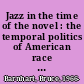 Jazz in the time of the novel : the temporal politics of American race and culture /