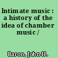 Intimate music : a history of the idea of chamber music /