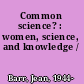 Common science? : women, science, and knowledge /