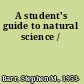 A student's guide to natural science /