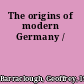 The origins of modern Germany /