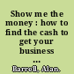 Show me the money : how to find the cash to get your business off the ground /