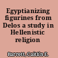 Egyptianizing figurines from Delos a study in Hellenistic religion /