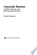 Uncertain warriors : Lyndon Johnson and his Vietnam advisers /