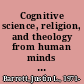 Cognitive science, religion, and theology from human minds to divine minds /