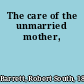 The care of the unmarried mother,