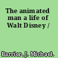 The animated man a life of Walt Disney /