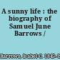 A sunny life : the biography of Samuel June Barrows /