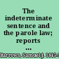 The indeterminate sentence and the parole law; reports prepared for the International Prison Commission