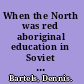 When the North was red aboriginal education in Soviet Siberia /