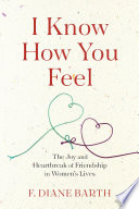 I know how you feel : the joy and heartbreak of friendship in women's lives /