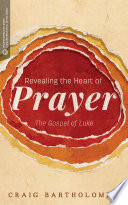Revealing the heart of prayer : the Gospel of Luke /