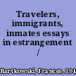 Travelers, immigrants, inmates essays in estrangement /