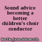 Sound advice becoming a better children's choir conductor /