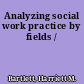 Analyzing social work practice by fields /