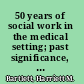 50 years of social work in the medical setting; past significance, future outlook.