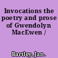 Invocations the poetry and prose of Gwendolyn MacEwen /