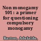 Non monogamy 101 : a primer for questioning compulsory monogamy /