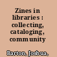 Zines in libraries : collecting, cataloging, community /