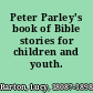 Peter Parley's book of Bible stories for children and youth.