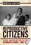 Reproductive Citizens Gender, Immigration, and the State in Modern France, 1880–1945 /